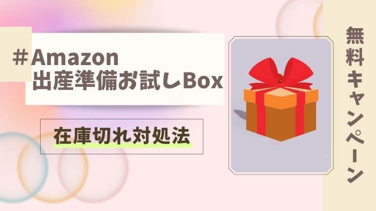 【必見】Amazon出産準備お試しBox｜品切れでも必ず無料で入手できる方法を紹介...!!